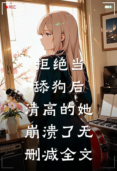 拒绝当舔狗后，清高的她崩溃了无删减全文