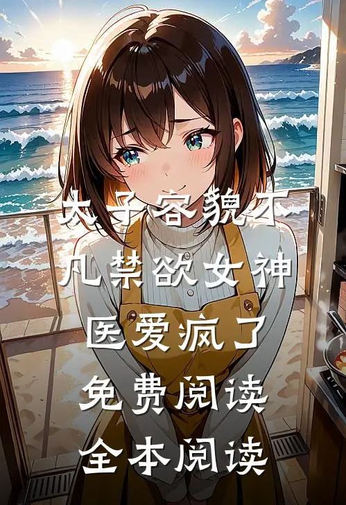 太子容貌不凡禁欲女神医爱疯了免费阅读全本阅读