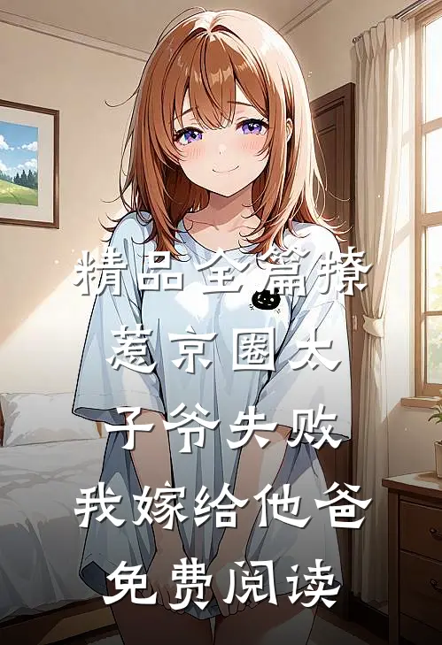精品全篇撩惹京圈太子爷失败,我嫁给他爸免费阅读