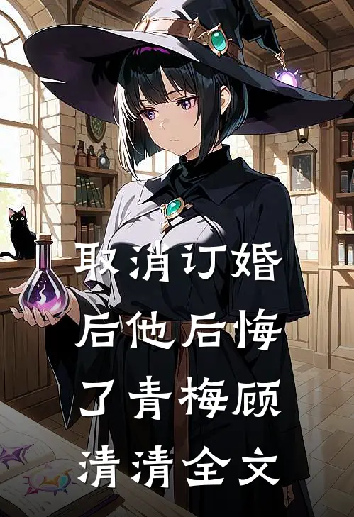 取消订婚后他后悔了青梅顾清清全文