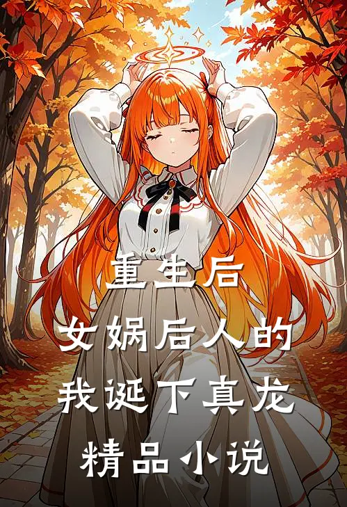 重生后，女娲后人的我诞下真龙精品小说