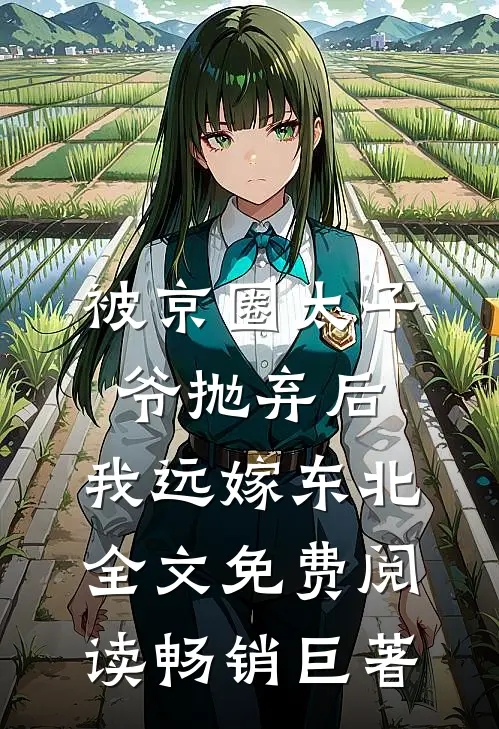 被京圈太子爷抛弃后,我远嫁东北全文免费阅读畅销巨著