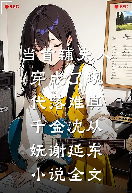 当首辅夫人穿成了现代落难真千金沈从妩谢延东小说全文