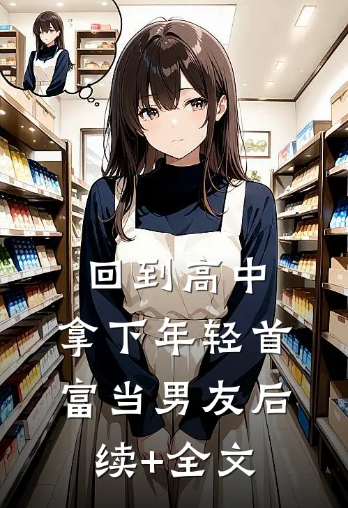 回到高中，拿下年轻首富当男友后续+全文