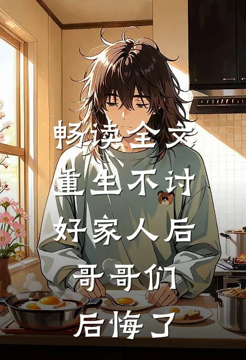 畅读全文重生不讨好家人后,哥哥们后悔了