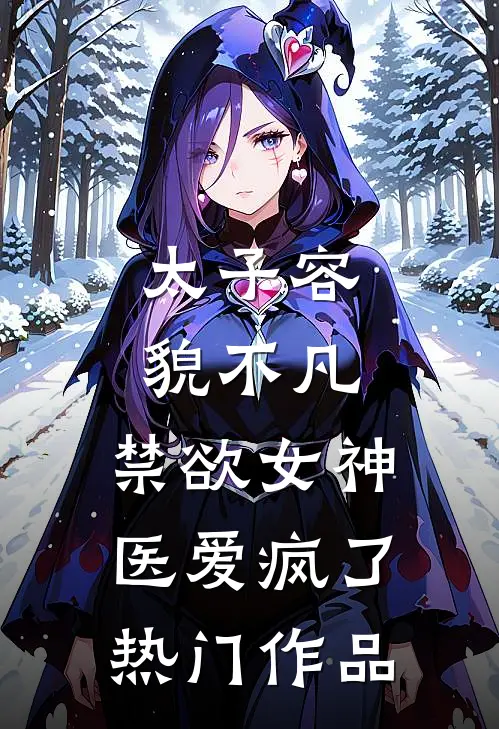 太子容貌不凡，禁欲女神医爱疯了热门作品