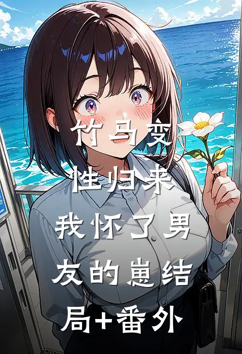 竹马变性归来，我怀了男友的崽结局+番外