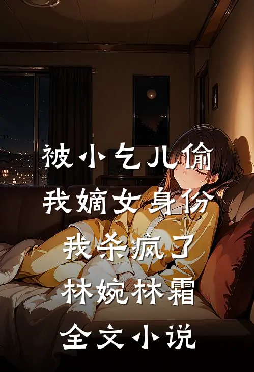 被小乞儿偷我嫡女身份，我杀疯了林婉林霜全文小说