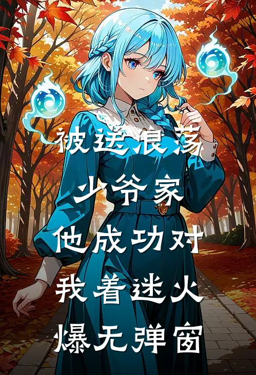 被送浪荡少爷家，他成功对我着迷火爆无弹窗