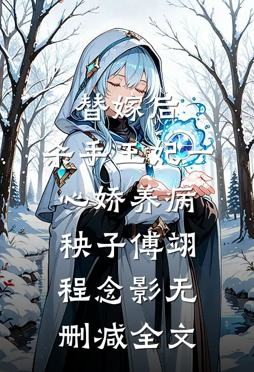 替嫁后，杀手王妃一心娇养病秧子傅翊程念影无删减全文