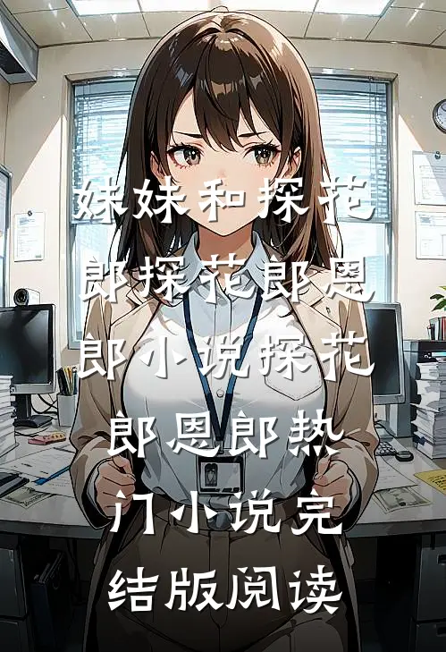 妹妹和探花郎探花郎恩郎小说探花郎恩郎热门小说完结版阅读