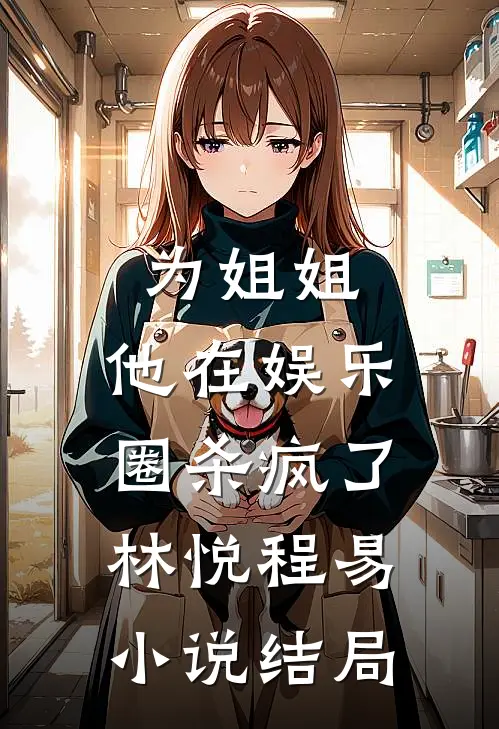 为姐姐，他在娱乐圈杀疯了林悦程易小说结局