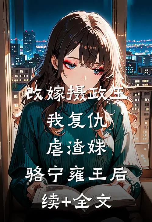 改嫁摄政王，我复仇虐渣妹: 骆宁雍王后续+全文