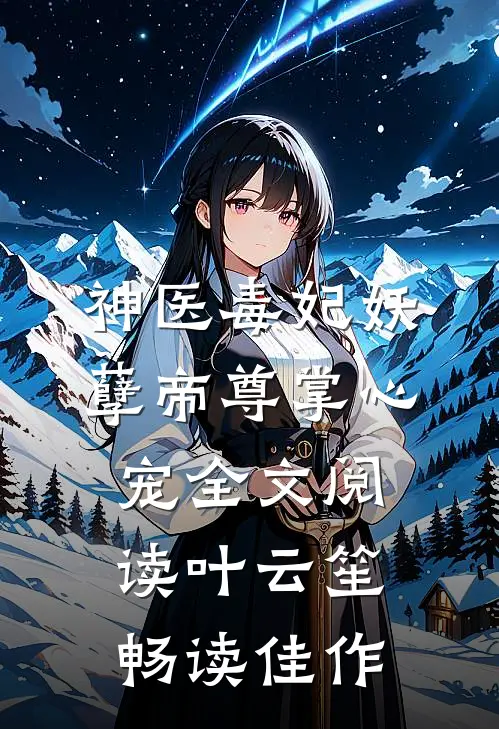 神医毒妃妖孽帝尊掌心宠全文阅读叶云笙畅读佳作