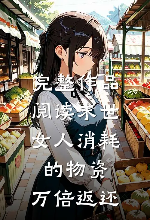 完整作品阅读末世：女人消耗的物资，万倍返还