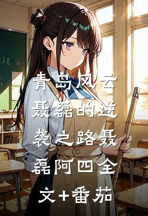 青岛风云：聂磊的逆袭之路聂磊阿四全文+番茄