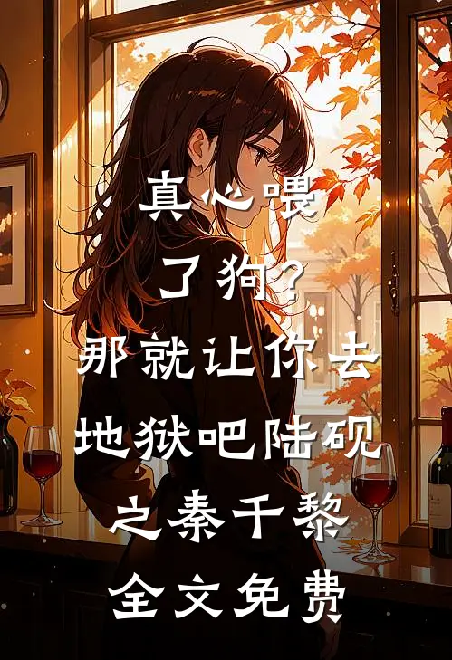 真心喂了狗？那就让你去地狱吧陆砚之秦千黎全文免费