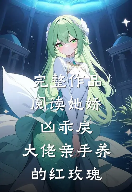 完整作品阅读她娇凶乖戾，大佬亲手养的红玫瑰