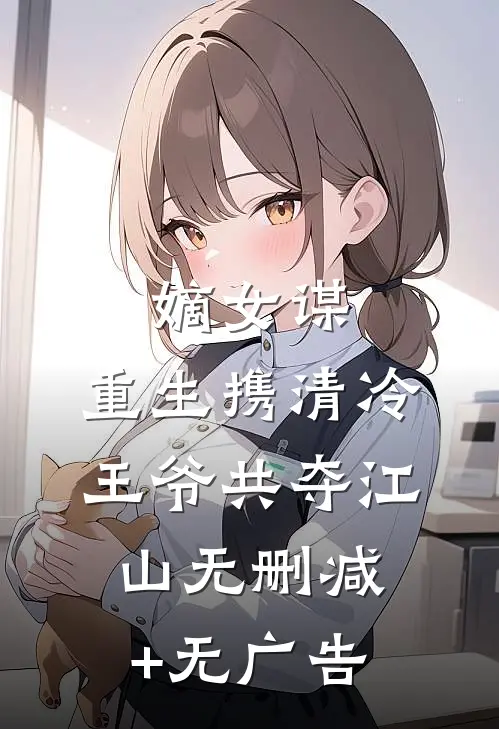 嫡女谋：重生携清冷王爷共夺江山无删减+无广告