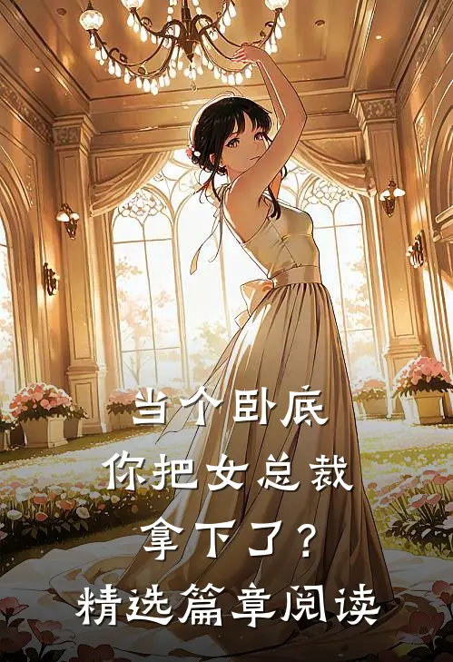 当个卧底，你把女总裁拿下了？精选篇章阅读