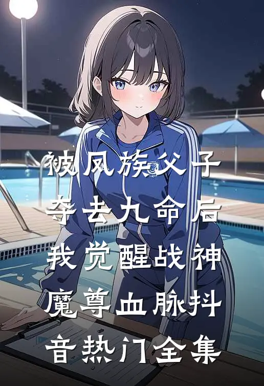 被凤族父子夺去九命后，我觉醒战神魔尊血脉抖音热门 全集