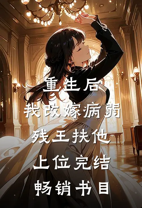 重生后,我改嫁病弱残王扶他上位完结畅销书目
