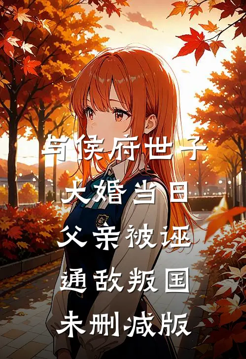 与侯府世子大婚当日，父亲被诬通敌叛国未删减版