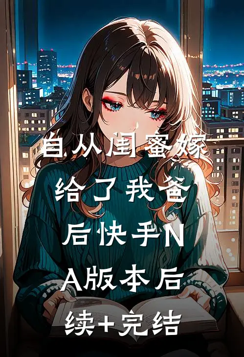 自从闺蜜嫁给了我爸后（快手NA版本）后续+完结