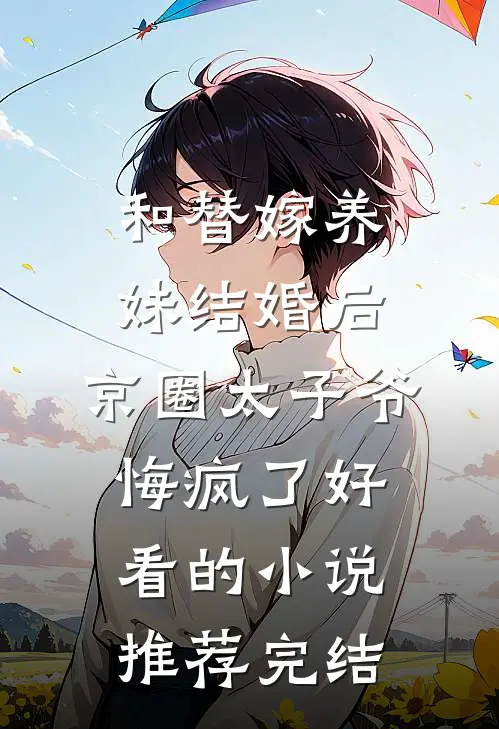 和替嫁养妹结婚后，京圈太子爷悔疯了好看的小说推荐完结