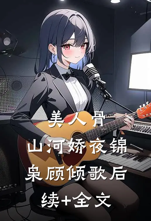 美人骨，山河娇夜锦枭顾倾歌后续+全文