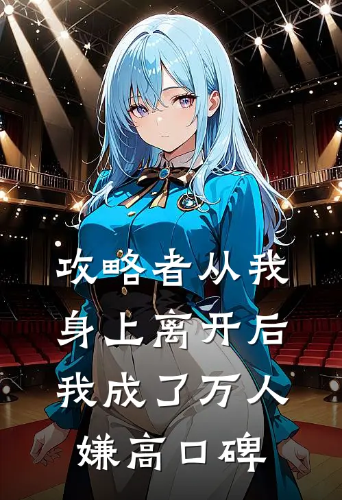攻略者从我身上离开后，我成了万人嫌高口碑