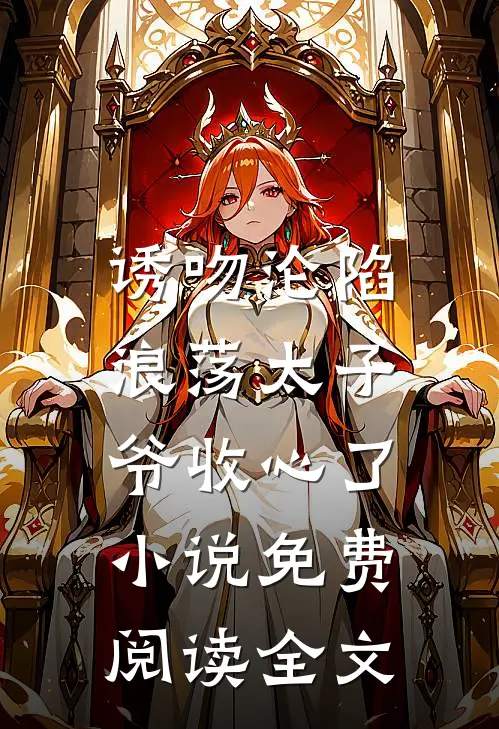 诱吻沦陷，浪荡太子爷收心了小说免费阅读全文