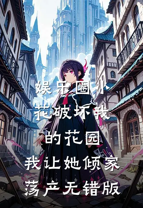 娱乐圈小花破坏我的花园，我让她倾家荡产无错版