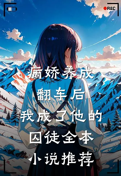 病娇养成翻车后，我成了他的囚徒全本小说推荐