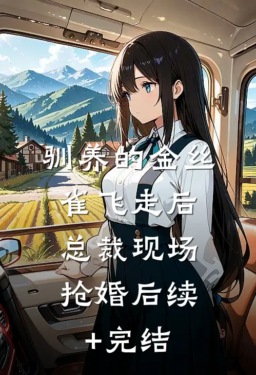驯养的金丝雀飞走后，总裁现场抢婚后续+完结