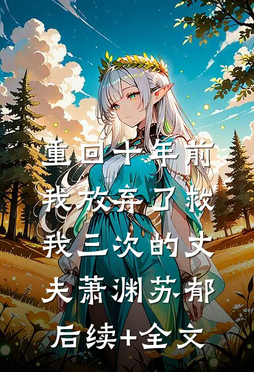 重回十年前，我放弃了救我三次的丈夫萧渊苏郁后续+全文