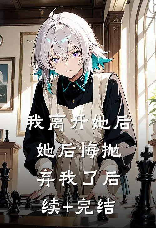 我离开她后，她后悔抛弃我了后续+完结