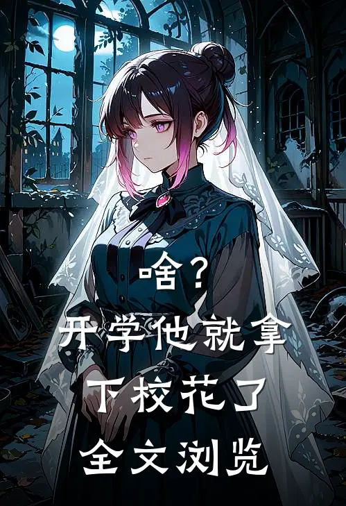 啥？开学他就拿下校花了全文浏览
