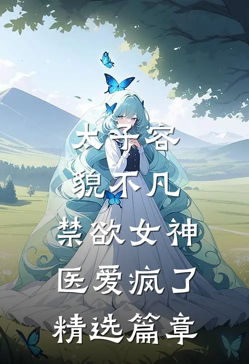 太子容貌不凡，禁欲女神医爱疯了精选篇章