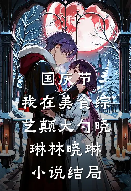 国庆节，我在美食综艺颠大勺晓琳林晓琳小说结局