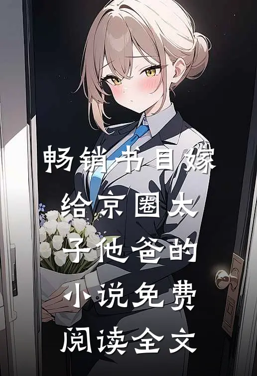 畅销书目嫁给京圈太子他爸的小说免费阅读全文