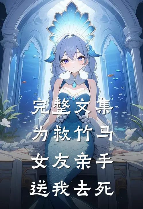 完整文集为救竹马女友亲手送我去死
