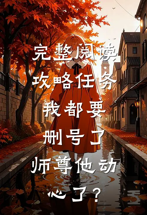完整阅读攻略任务：我都要删号了，师尊他动心了？