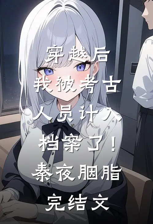 穿越后，我被考古人员计入档案了！秦夜胭脂完结文
