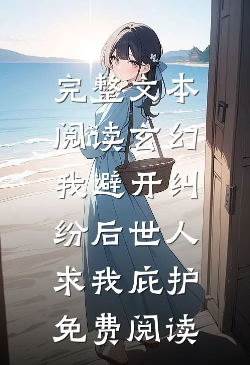 完整文本阅读玄幻:我避开纠纷后世人求我庇护免费阅读