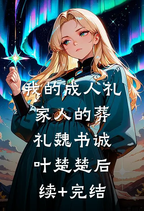 我的成人礼，家人的葬礼魏书诚叶楚楚后续+完结