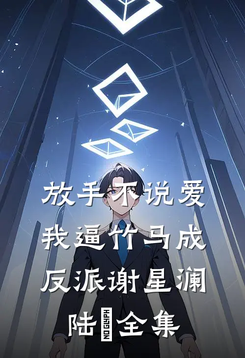 放手不说爱，我逼竹马成反派谢星澜陆璟 全集