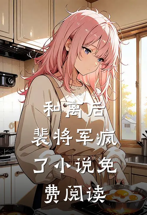 和离后，裴将军疯了小说免费阅读