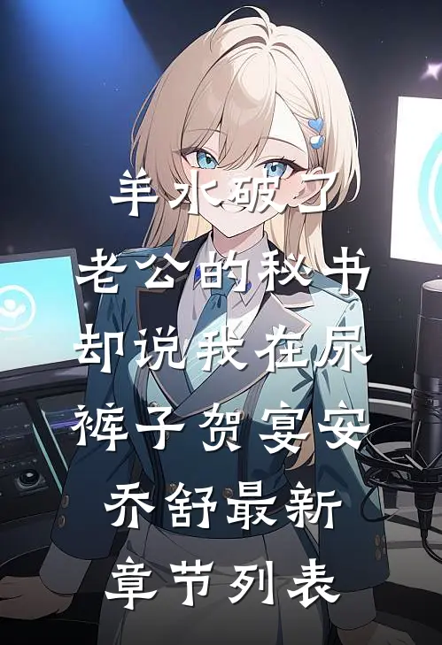 羊水破了，老公的秘书却说我在尿裤子贺宴安乔舒最新章节列表