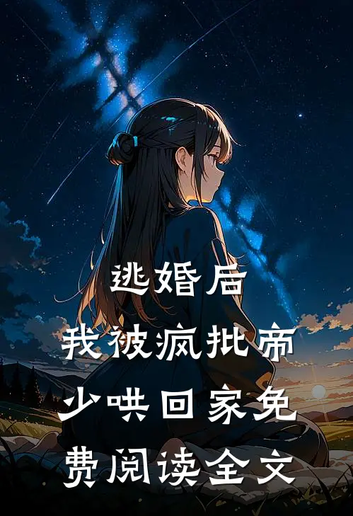 逃婚后，我被疯批帝少哄回家免费阅读全文